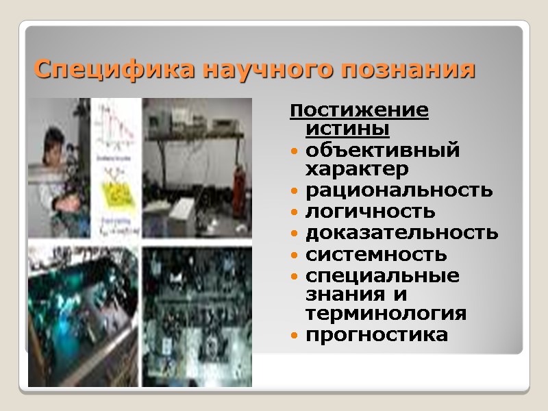 Специфика научного познания Постижение истины объективный характер рациональность логичность доказательность  системность специальные знания